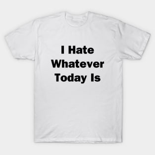 I Hate Whatver Today Is T-Shirt